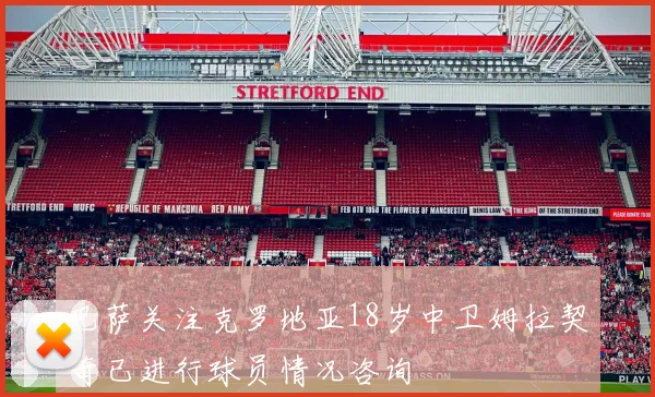 巴萨关注克罗地亚18岁中卫姆拉契奇已进行球员情况咨询