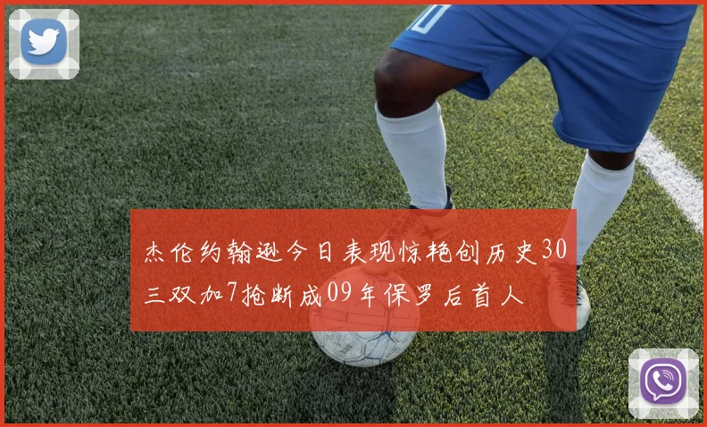 杰伦约翰逊今日表现惊艳创历史30三双加7抢断成09年保罗后首人