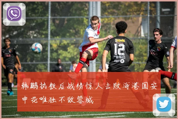 韩鹏执教后战绩惊人击败海港国安申花唯独不敌蓉城