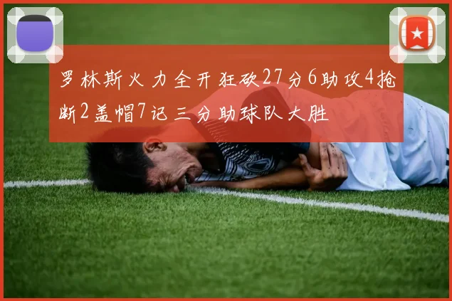 罗林斯火力全开狂砍27分6助攻4抢断2盖帽7记三分助球队大胜