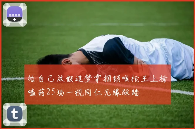 给自己放假追梦掌掴锁喉枪王上榜嗑药25场一视同仁无缘踩踏