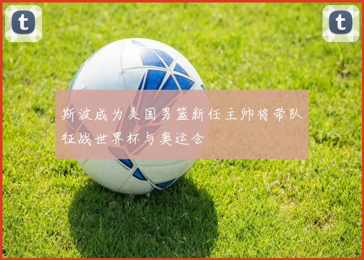 斯波成为美国男篮新任主帅将带队征战世界杯与奥运会