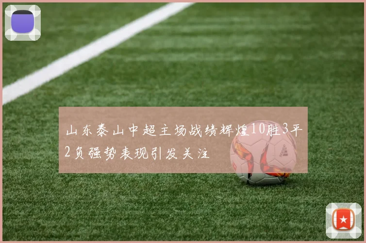 山东泰山中超主场战绩辉煌10胜3平2负强势表现引发关注