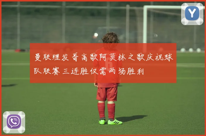 曼联理发哥高歌阿莫林之歌庆祝球队联赛三连胜仅需两场胜利