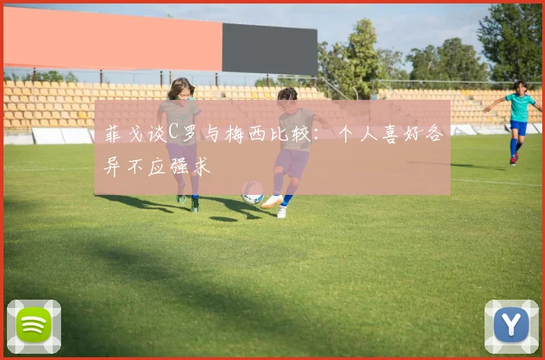 菲戈谈C罗与梅西比较：个人喜好各异不应强求