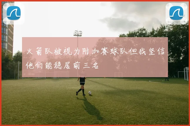 火箭队被视为附加赛球队但我坚信他们能稳居前三名