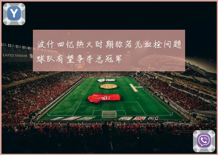波什回忆热火时期称若无血栓问题球队有望争夺总冠军