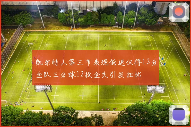 凯尔特人第三节表现低迷仅得13分全队三分球12投全失引发担忧