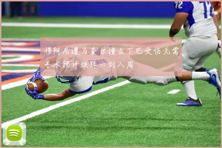 穆阿尼遭马奎尔撞击下巴受伤无需手术预计缺阵六到八周
