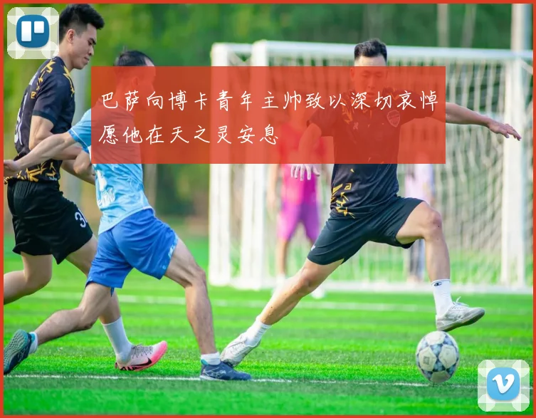 巴萨向博卡青年主帅致以深切哀悼愿他在天之灵安息