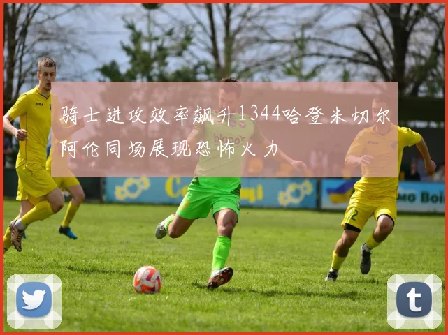 骑士进攻效率飙升1344哈登米切尔阿伦同场展现恐怖火力