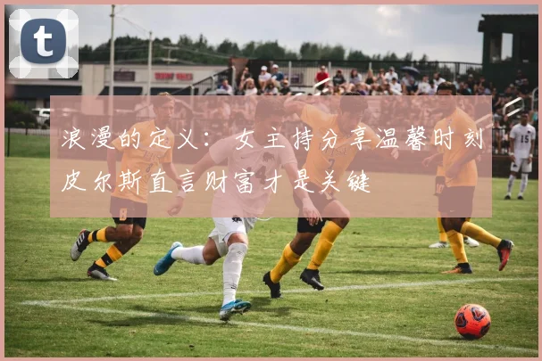 浪漫的定义：女主持分享温馨时刻皮尔斯直言财富才是关键