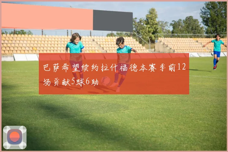 巴萨希望续约拉什福德本赛季前12场贡献5球6助
