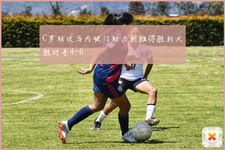 C罗助攻马内破门助力利雅得胜利大胜对手4-0