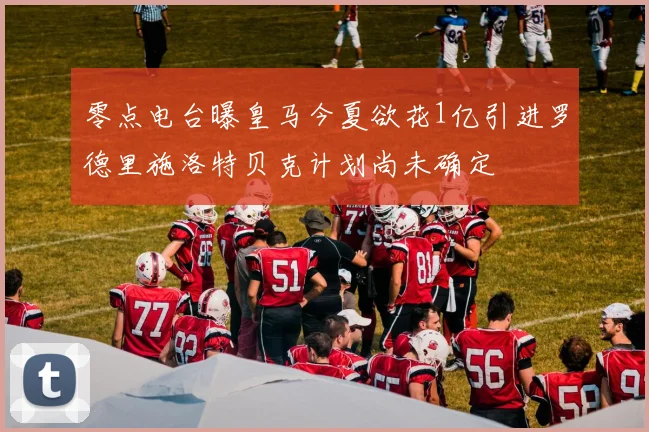 零点电台曝皇马今夏欲花1亿引进罗德里施洛特贝克计划尚未确定