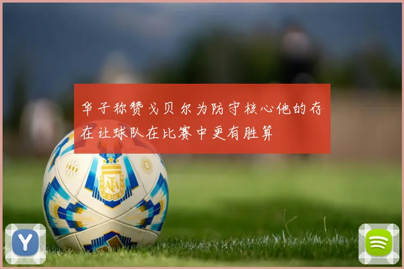 华子称赞戈贝尔为防守核心他的存在让球队在比赛中更有胜算